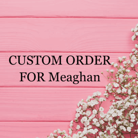 Custom Order for Meaghan Pilling