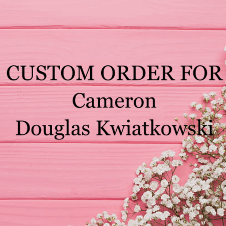 Custom Order for Cameron Douglas Kwiatkowski